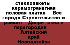 стеклопакеты, керамогранитная половая плитка  - Все города Строительство и ремонт » Двери, окна и перегородки   . Алтайский край,Новоалтайск г.
